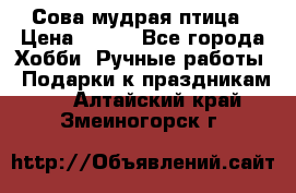 Сова-мудрая птица › Цена ­ 550 - Все города Хобби. Ручные работы » Подарки к праздникам   . Алтайский край,Змеиногорск г.